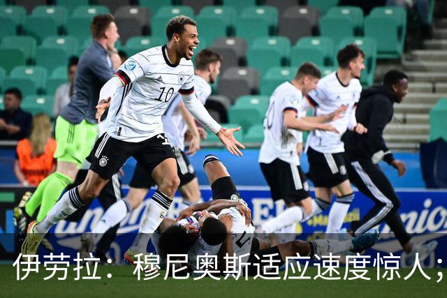 伊劳拉：穆尼奥斯适应速度惊人；阿劳霍的贡献无可挑剔