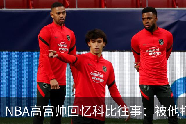 NBA高富帅回忆科比往事：被他打爆了！后来请我们在LA玩支付2.2万